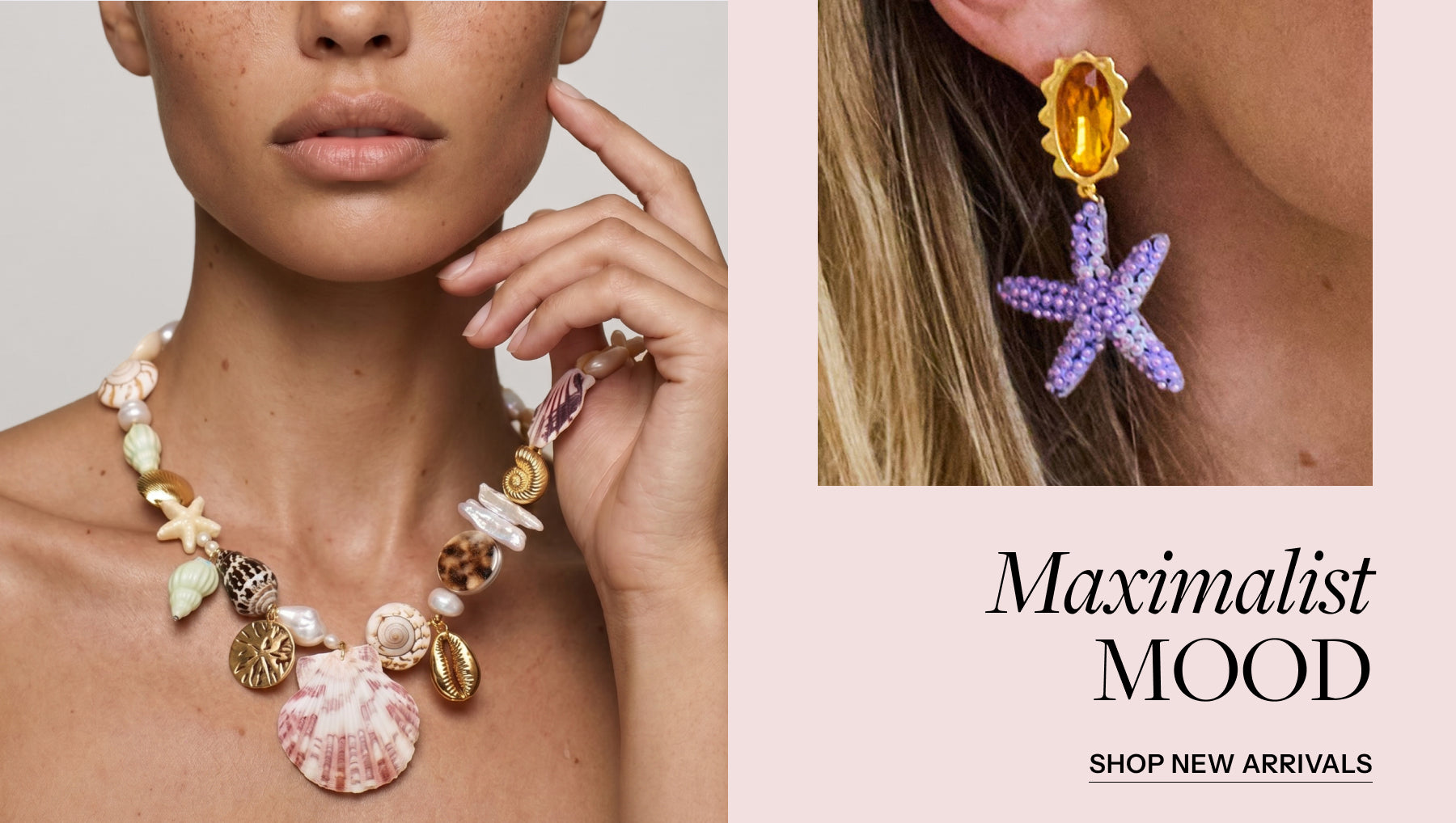 Various models wearing a shell necklace around neck and starfish shaped earring with gemstone topper with text written "Maximalist Mood" and underneath "SHOP NEW ARRIVALS"
